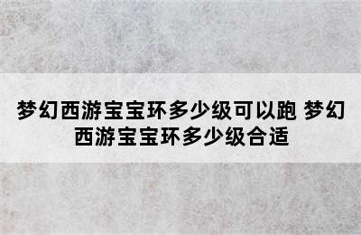 梦幻西游宝宝环多少级可以跑 梦幻西游宝宝环多少级合适